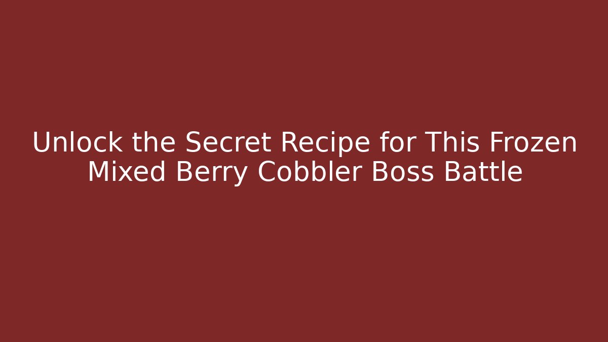 Unlock the Secret Recipe for This Frozen Mixed Berry Cobbler Boss Battle