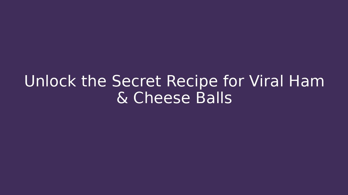 Unlock the Secret Recipe for Viral Ham & Cheese Balls