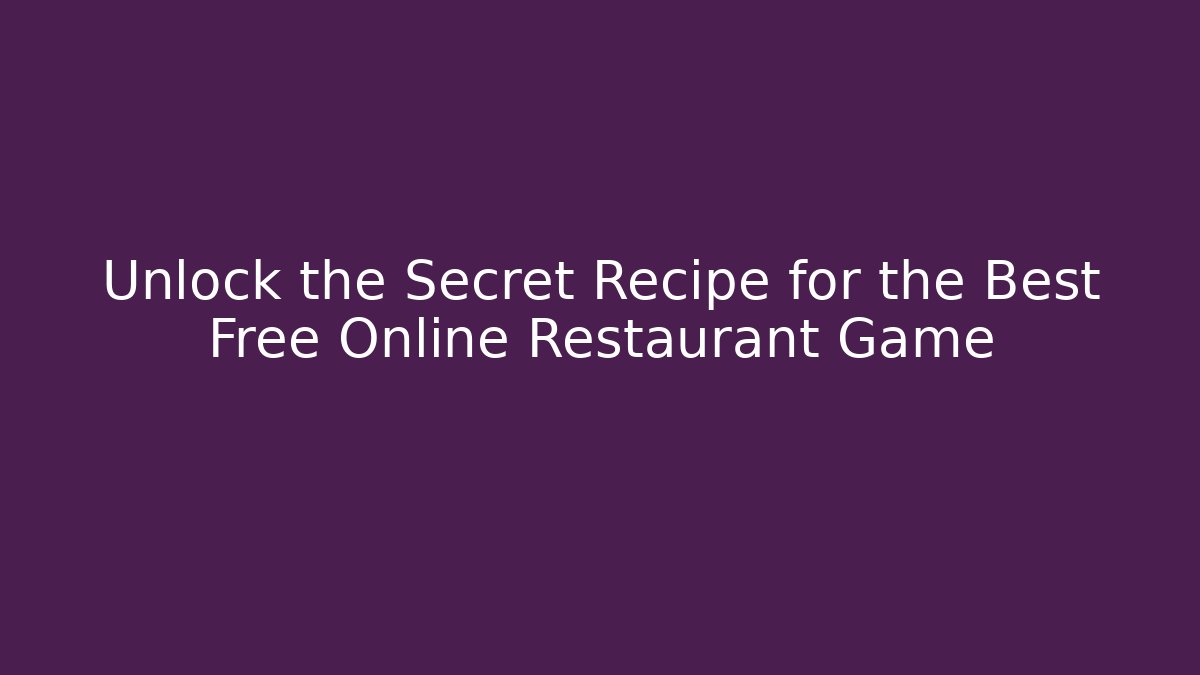 Unlock the Secret Recipe for the Best Free Online Restaurant Game