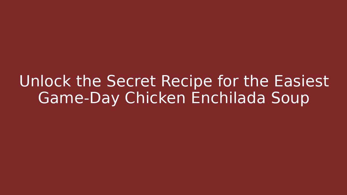 Unlock the Secret Recipe for the Easiest Game-Day Chicken Enchilada Soup