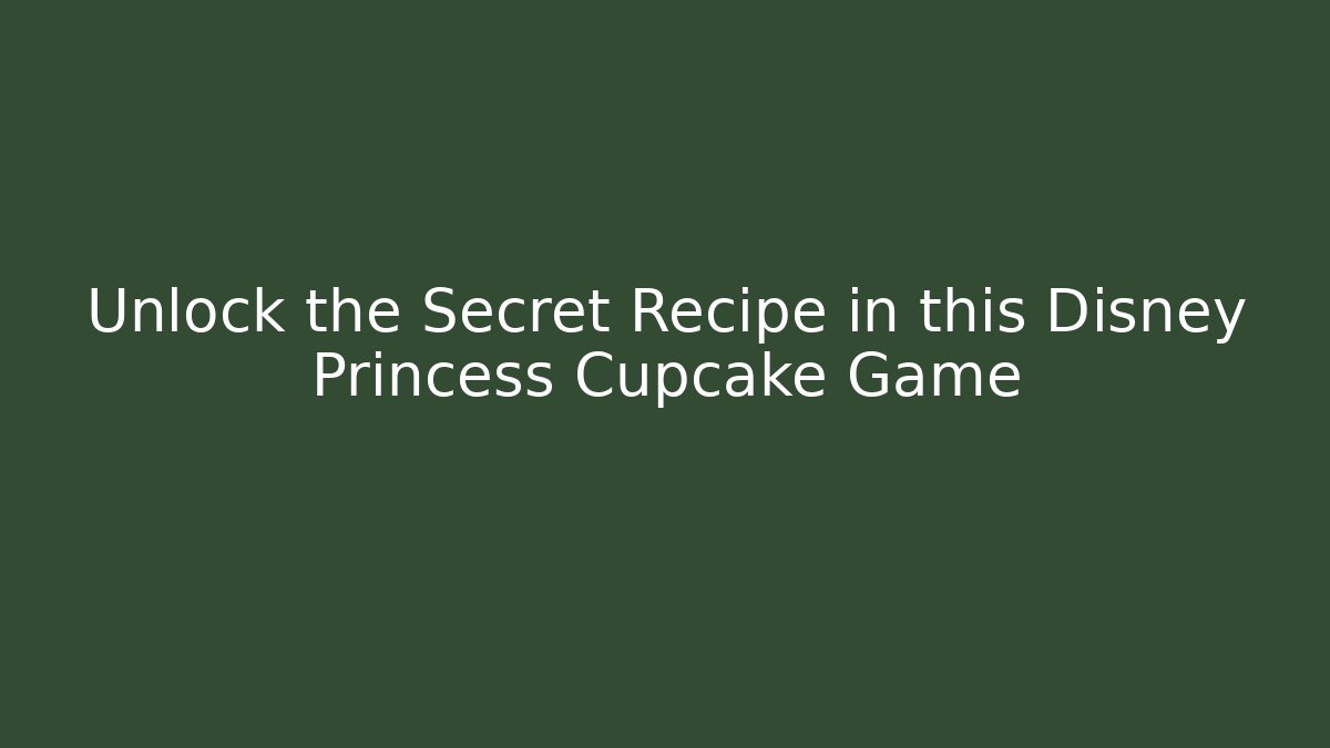 Unlock the Secret Recipe in this Disney Princess Cupcake Game