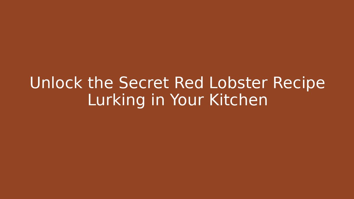 Unlock the Secret Red Lobster Recipe Lurking in Your Kitchen