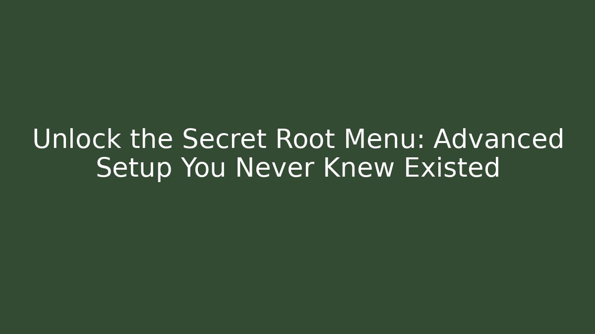 Unlock the Secret Root Menu: Advanced Setup You Never Knew Existed