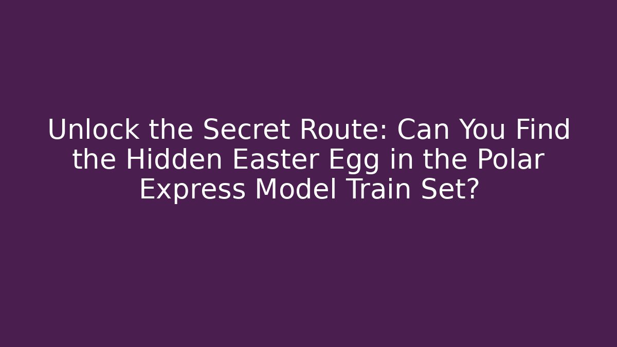 Unlock the Secret Route: Can You Find the Hidden Easter Egg in the Polar Express Model Train Set?