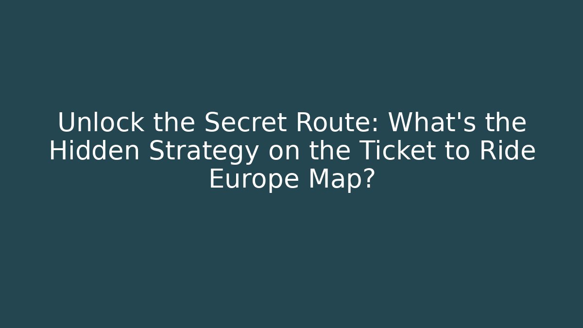 Unlock the Secret Route: What’s the Hidden Strategy on the Ticket to Ride Europe Map?