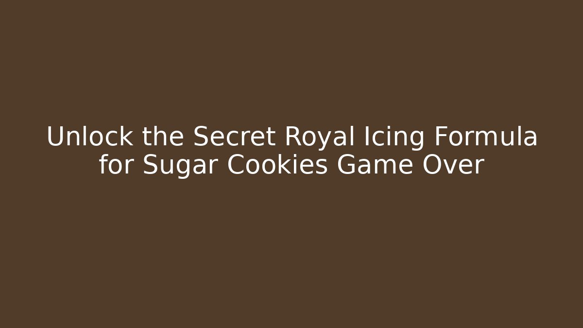 Unlock the Secret Royal Icing Formula for Sugar Cookies Game Over