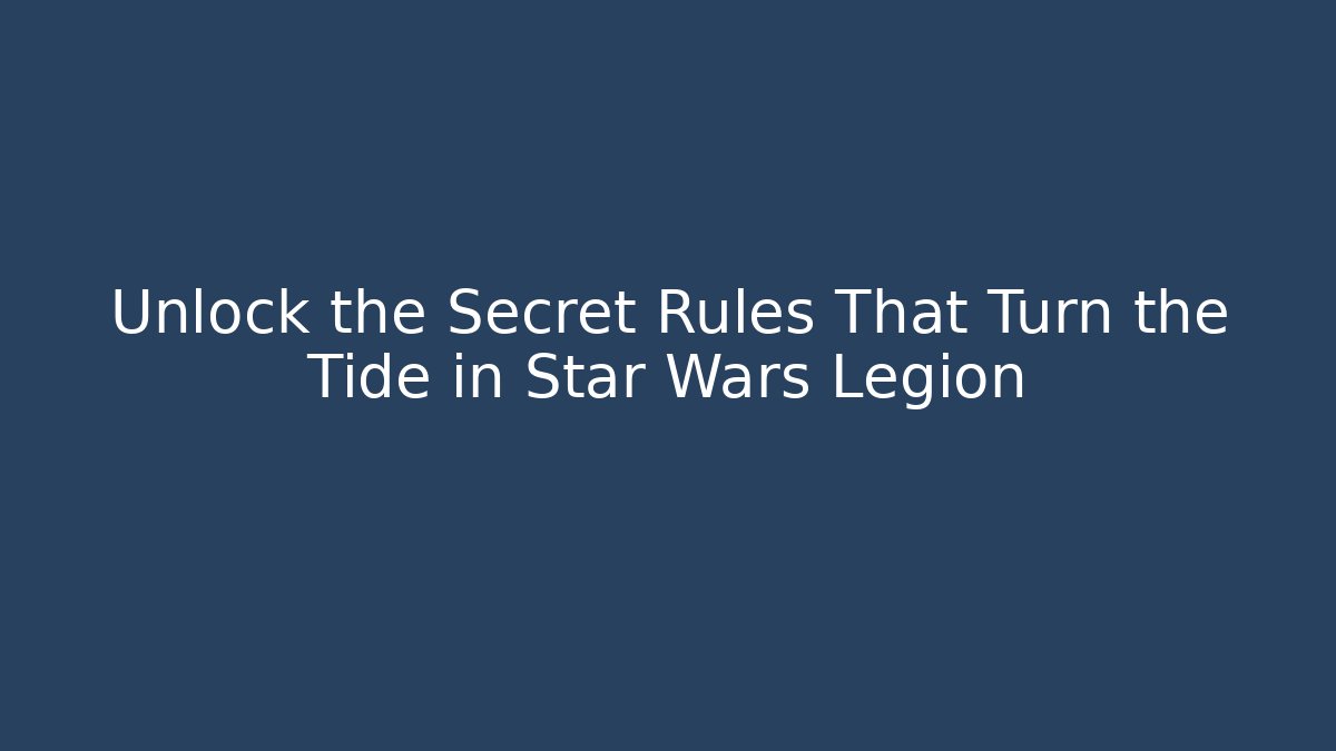 Unlock the Secret Rules That Turn the Tide in Star Wars Legion