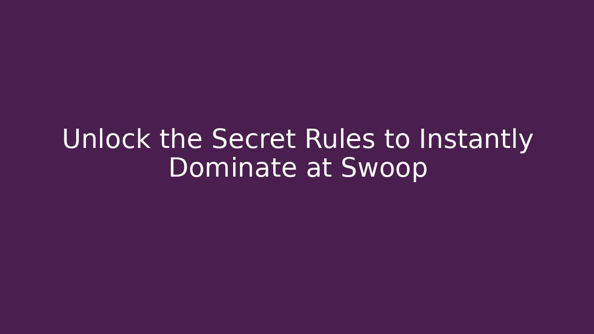 Unlock the Secret Rules to Instantly Dominate at Swoop