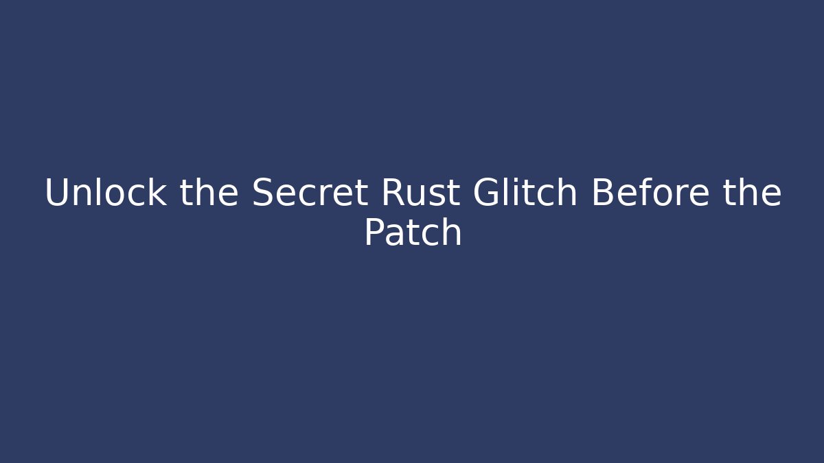 Unlock the Secret Rust Glitch Before the Patch