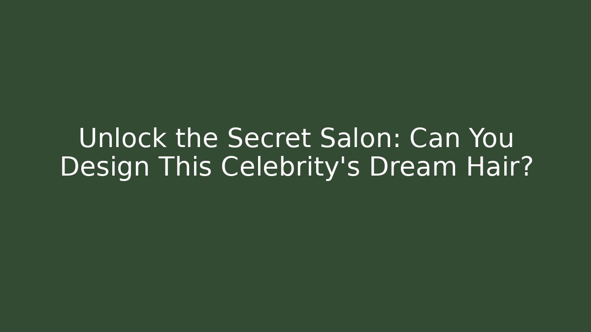 Unlock the Secret Salon: Can You Design This Celebrity's Dream Hair?
