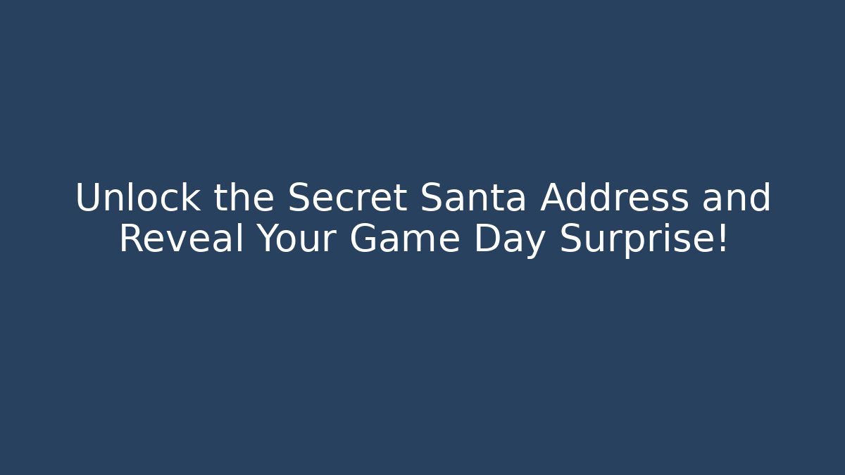 Unlock the Secret Santa Address and Reveal Your Game Day Surprise!