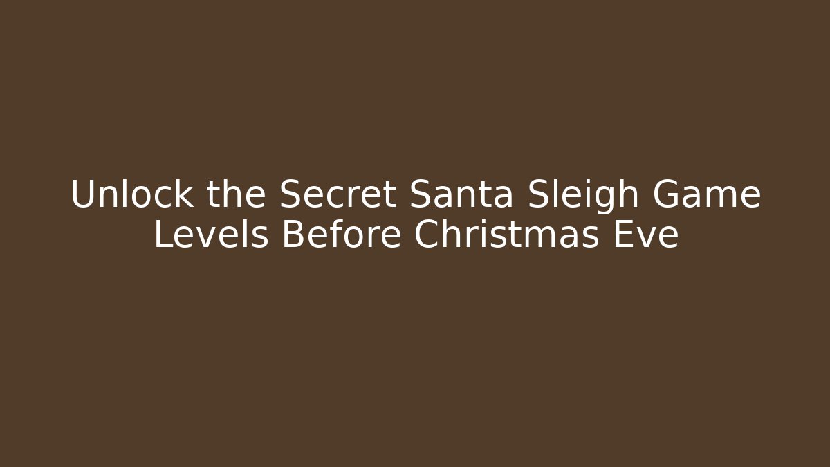 Unlock the Secret Santa Sleigh Game Levels Before Christmas Eve