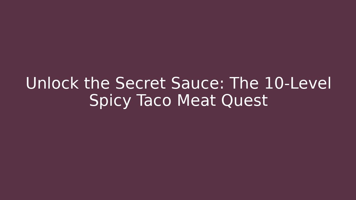 Unlock the Secret Sauce: The 10-Level Spicy Taco Meat Quest