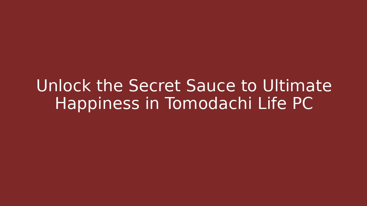 Unlock the Secret Sauce to Ultimate Happiness in Tomodachi Life PC