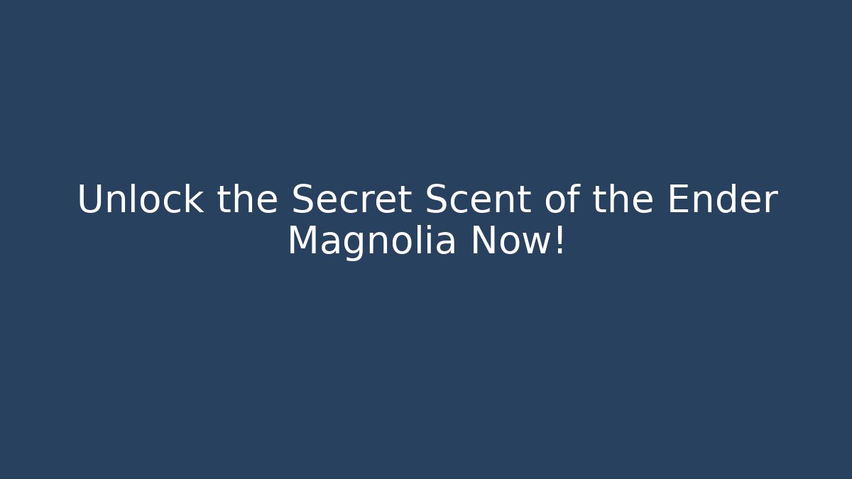 Unlock the Secret Scent of the Ender Magnolia Now!