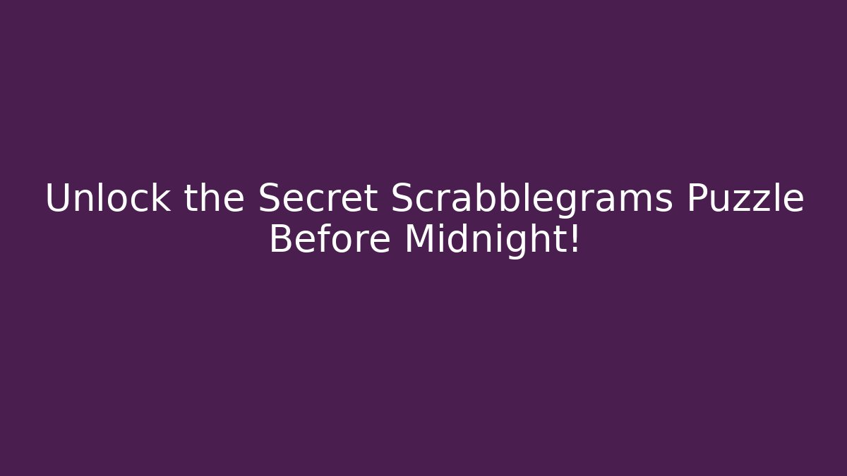 Unlock the Secret Scrabblegrams Puzzle Before Midnight!
