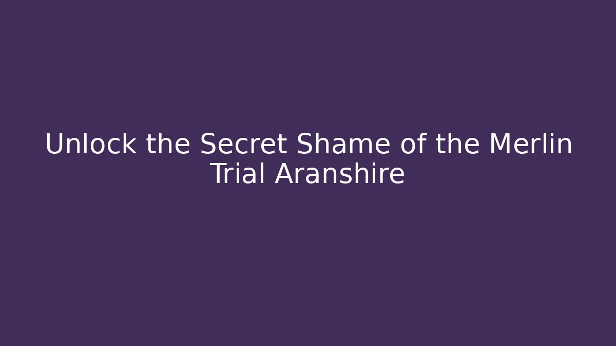 Unlock the Secret Shame of the Merlin Trial Aranshire