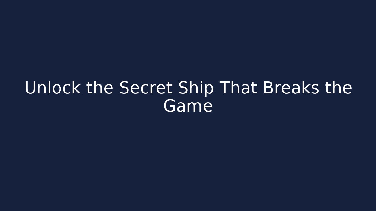 Unlock the Secret Ship That Breaks the Game