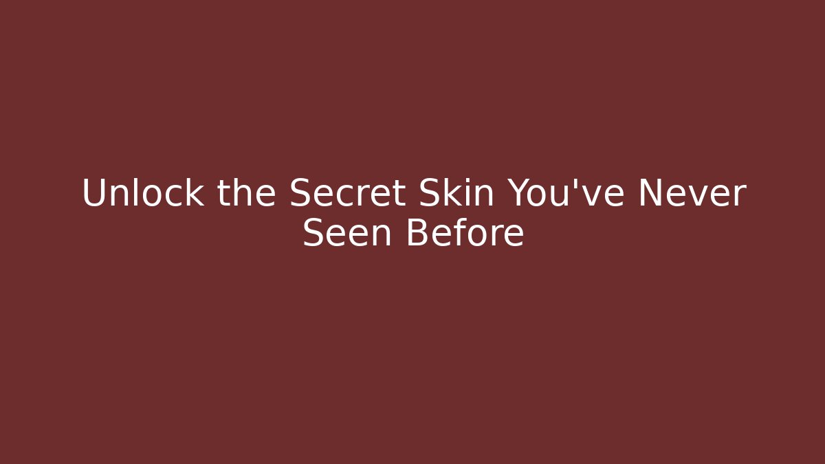 Unlock the Secret Skin You've Never Seen Before
