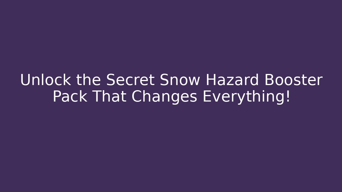 Unlock the Secret Snow Hazard Booster Pack That Changes Everything!