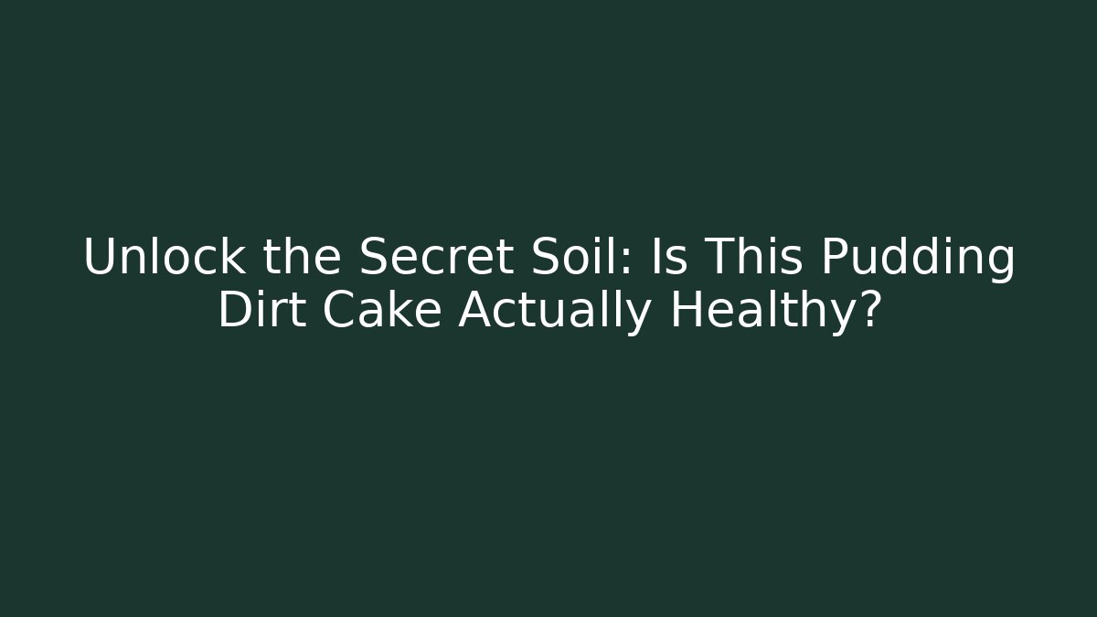 Unlock the Secret Soil: Is This Pudding Dirt Cake Actually Healthy?