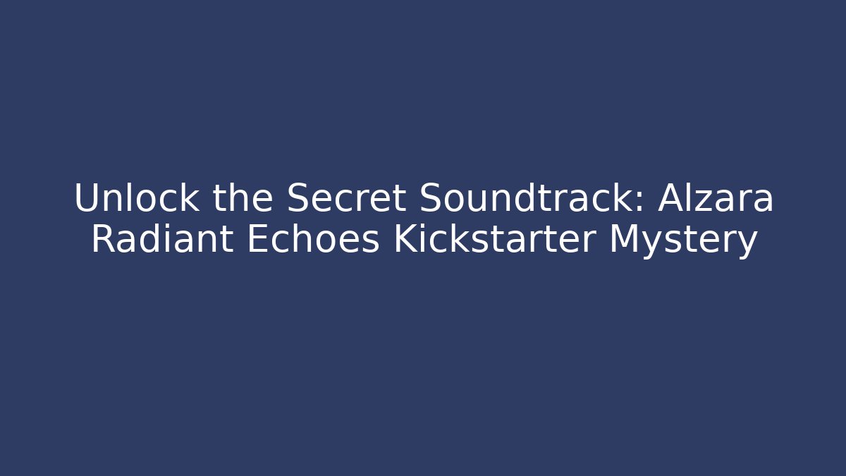 Unlock the Secret Soundtrack: Alzara Radiant Echoes Kickstarter Mystery