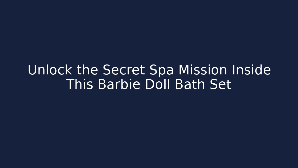 Unlock the Secret Spa Mission Inside This Barbie Doll Bath Set