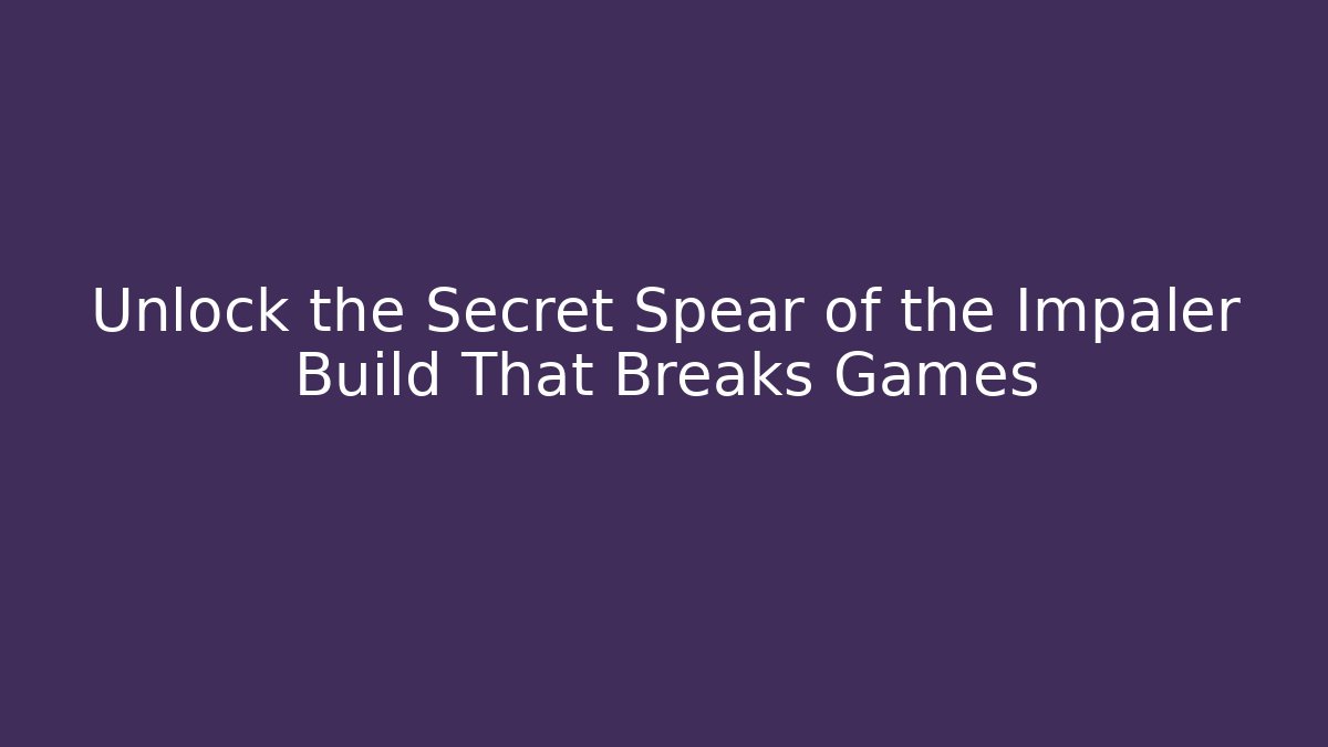 Unlock the Secret Spear of the Impaler Build That Breaks Games