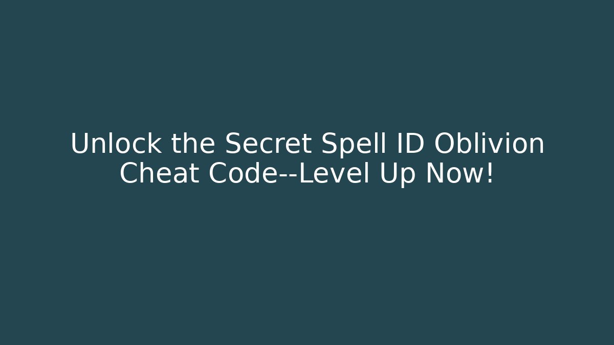 Unlock the Secret Spell ID Oblivion Cheat Code—Level Up Now!