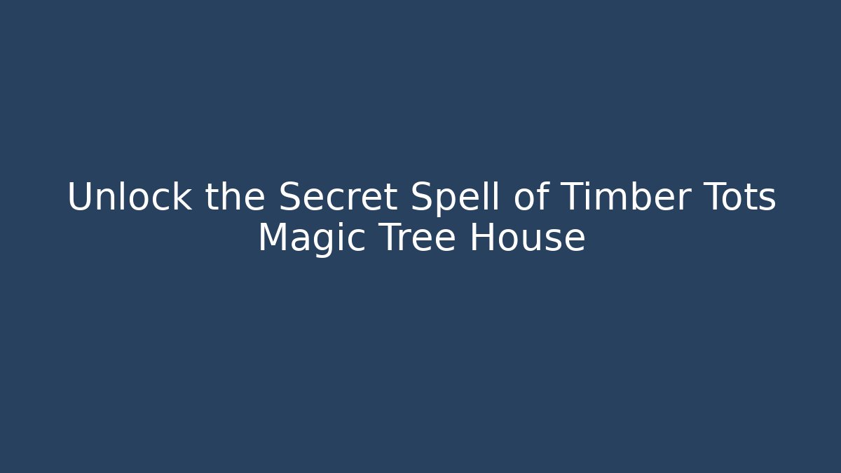 Unlock the Secret Spell of Timber Tots Magic Tree House