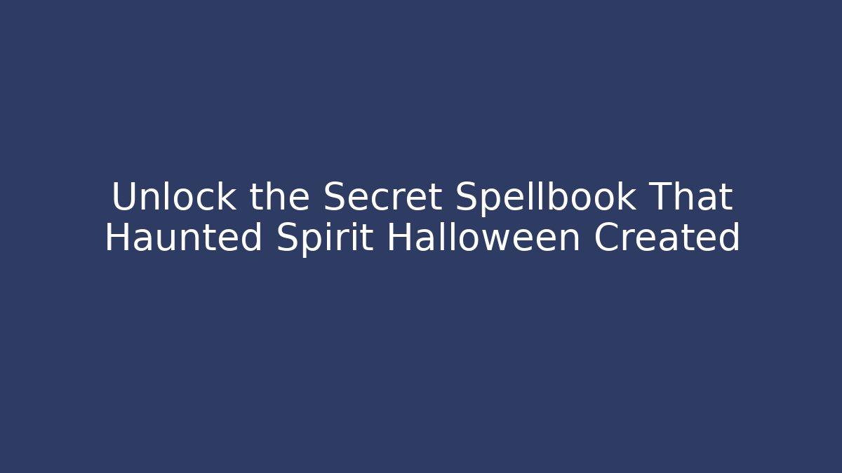 Unlock the Secret Spellbook That Haunted Spirit Halloween Created
