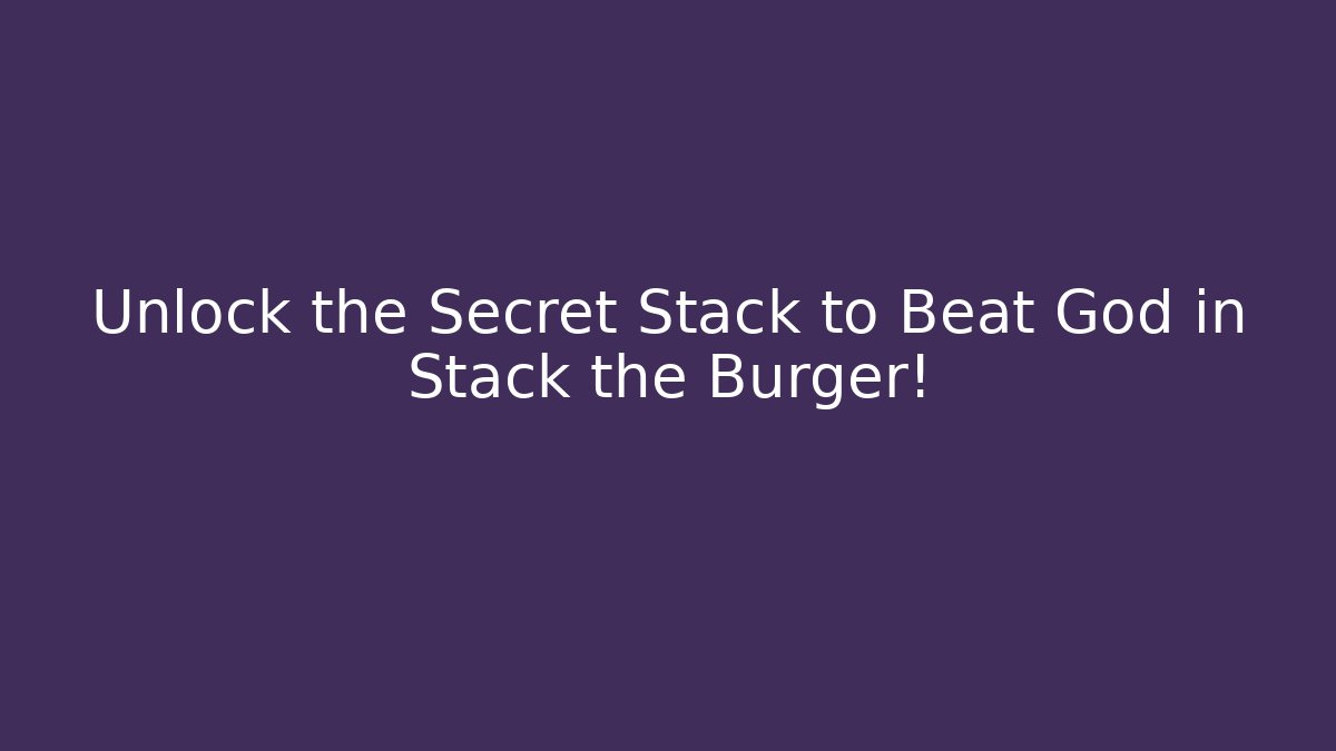 Unlock the Secret Stack to Beat God in Stack the Burger!