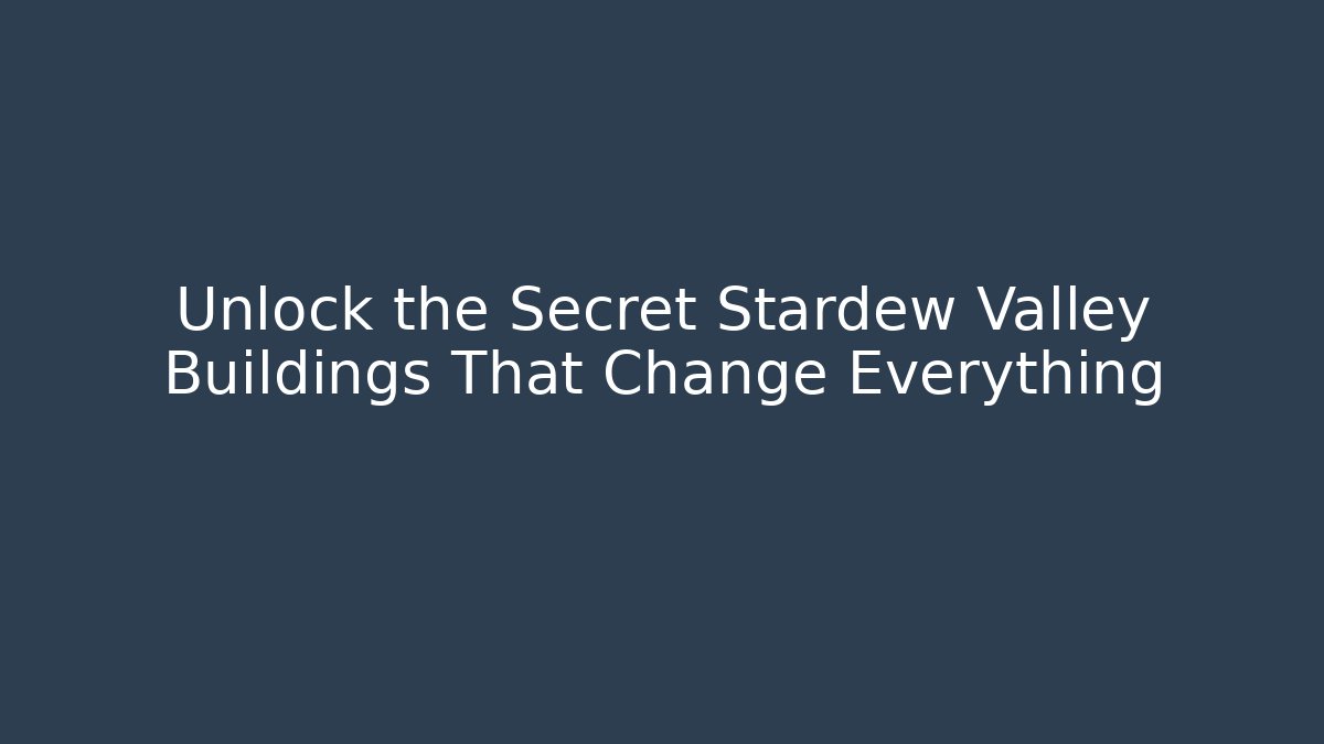 Unlock the Secret Stardew Valley Buildings That Change Everything