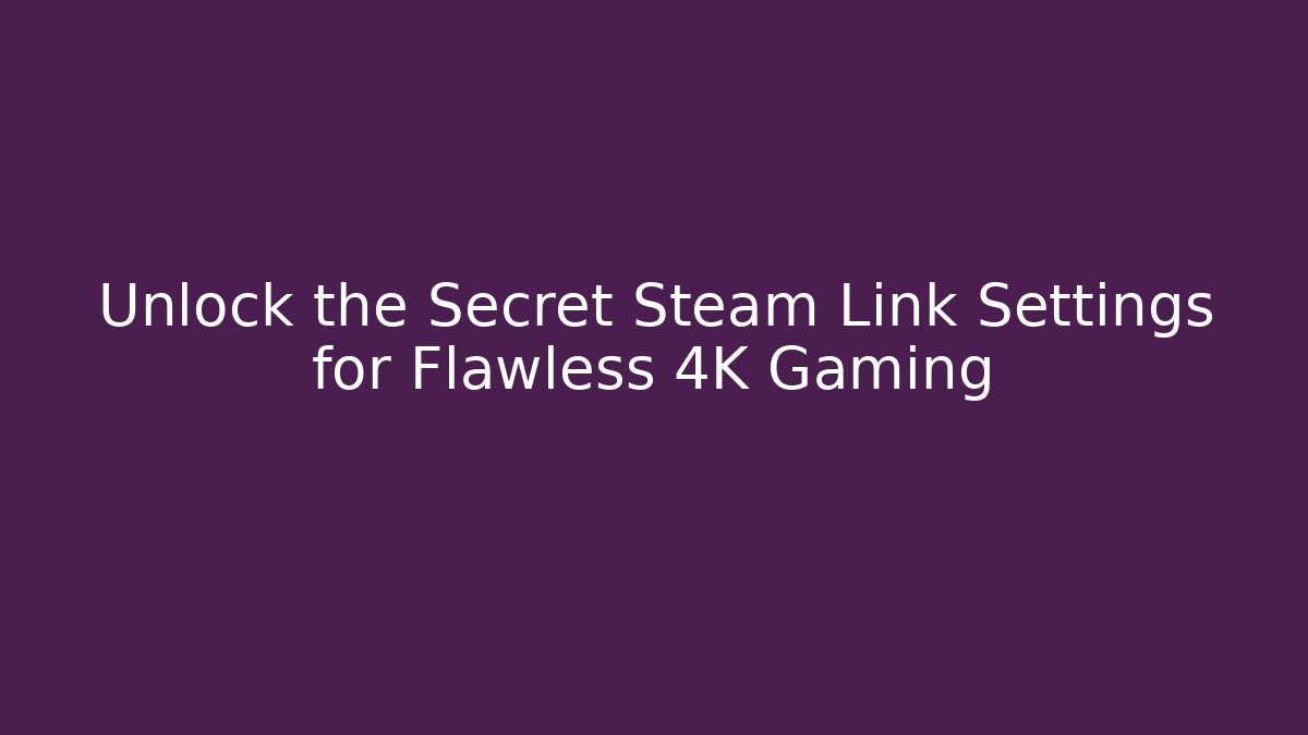 Unlock the Secret Steam Link Settings for Flawless 4K Gaming