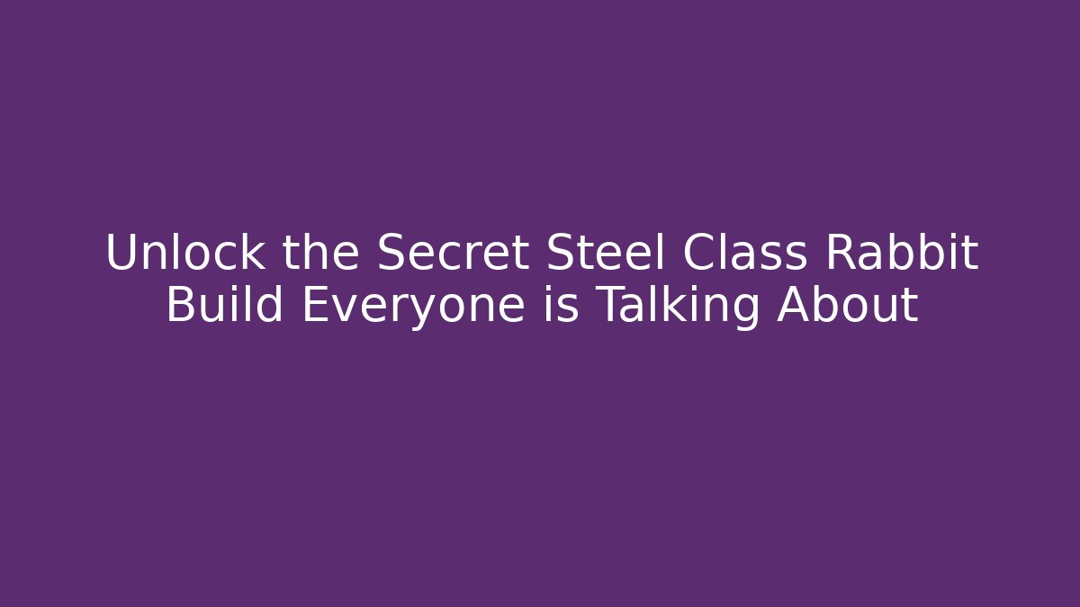 Unlock the Secret Steel Class Rabbit Build Everyone is Talking About