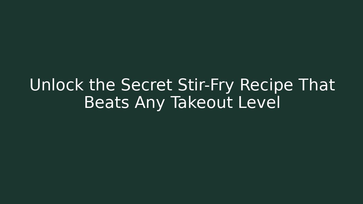 Unlock the Secret Stir-Fry Recipe That Beats Any Takeout Level