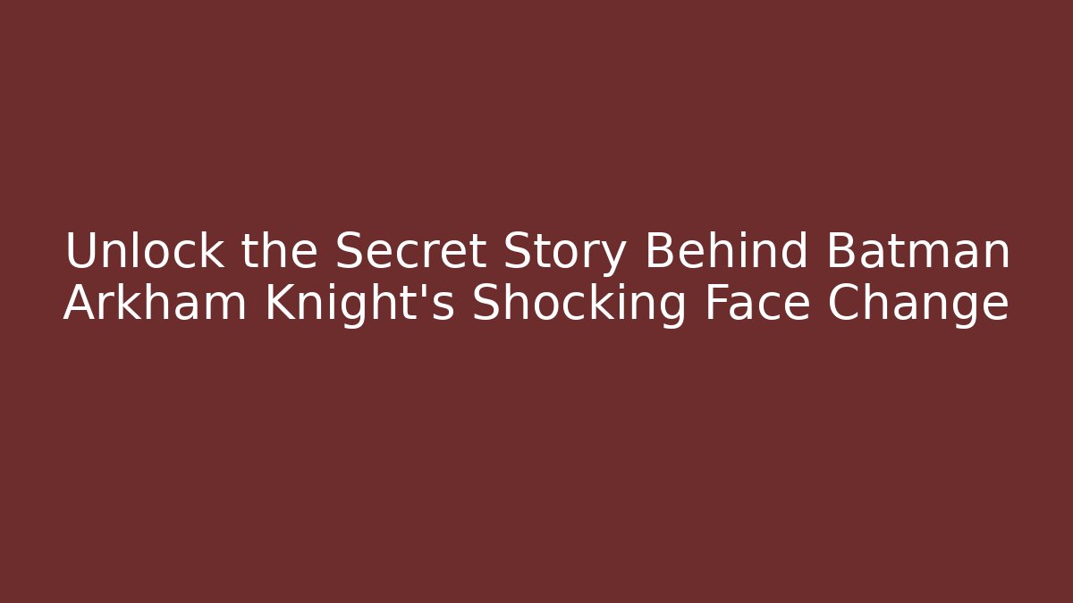 Unlock the Secret Story Behind Batman Arkham Knight's Shocking Face Change