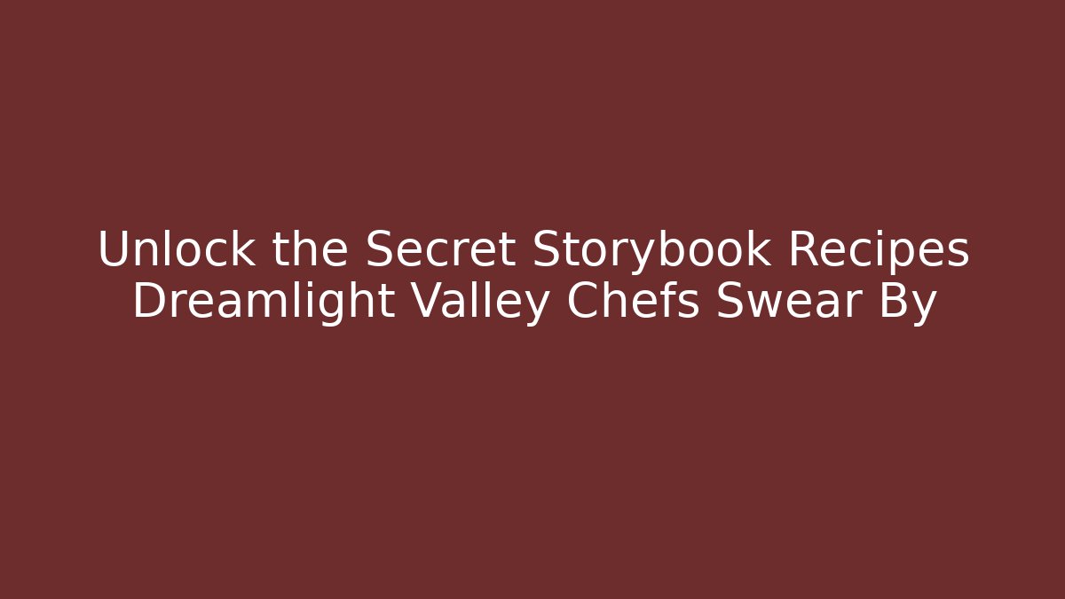 Unlock the Secret Storybook Recipes Dreamlight Valley Chefs Swear By