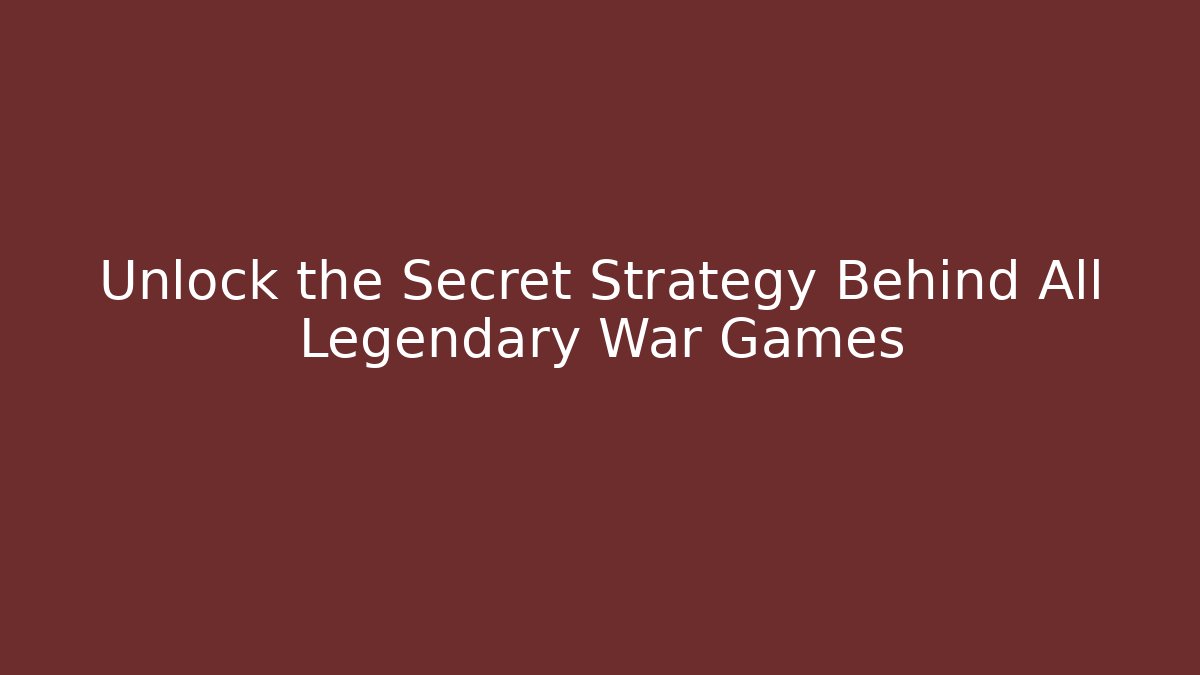 Unlock the Secret Strategy Behind All Legendary War Games