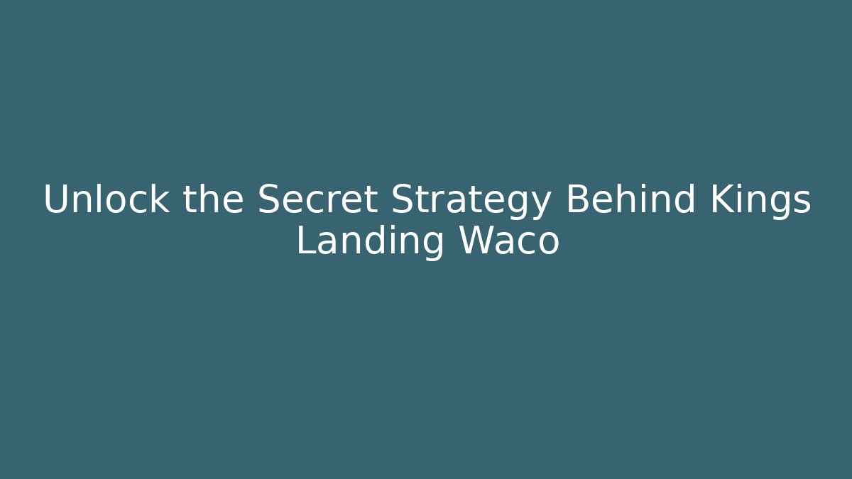 Unlock the Secret Strategy Behind Kings Landing Waco