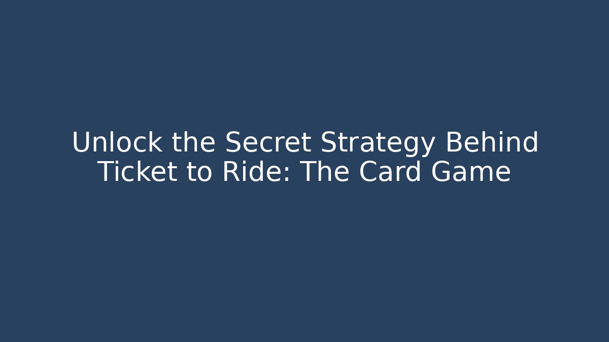 Unlock the Secret Strategy Behind Ticket to Ride: The Card Game