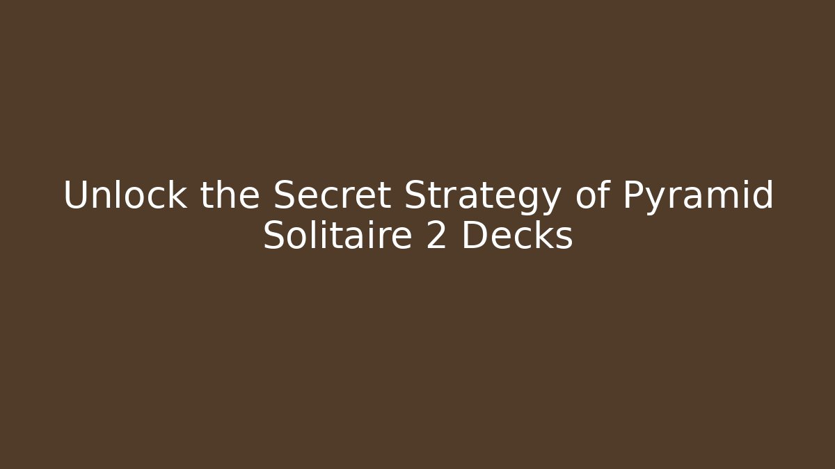 Unlock the Secret Strategy of Pyramid Solitaire 2 Decks