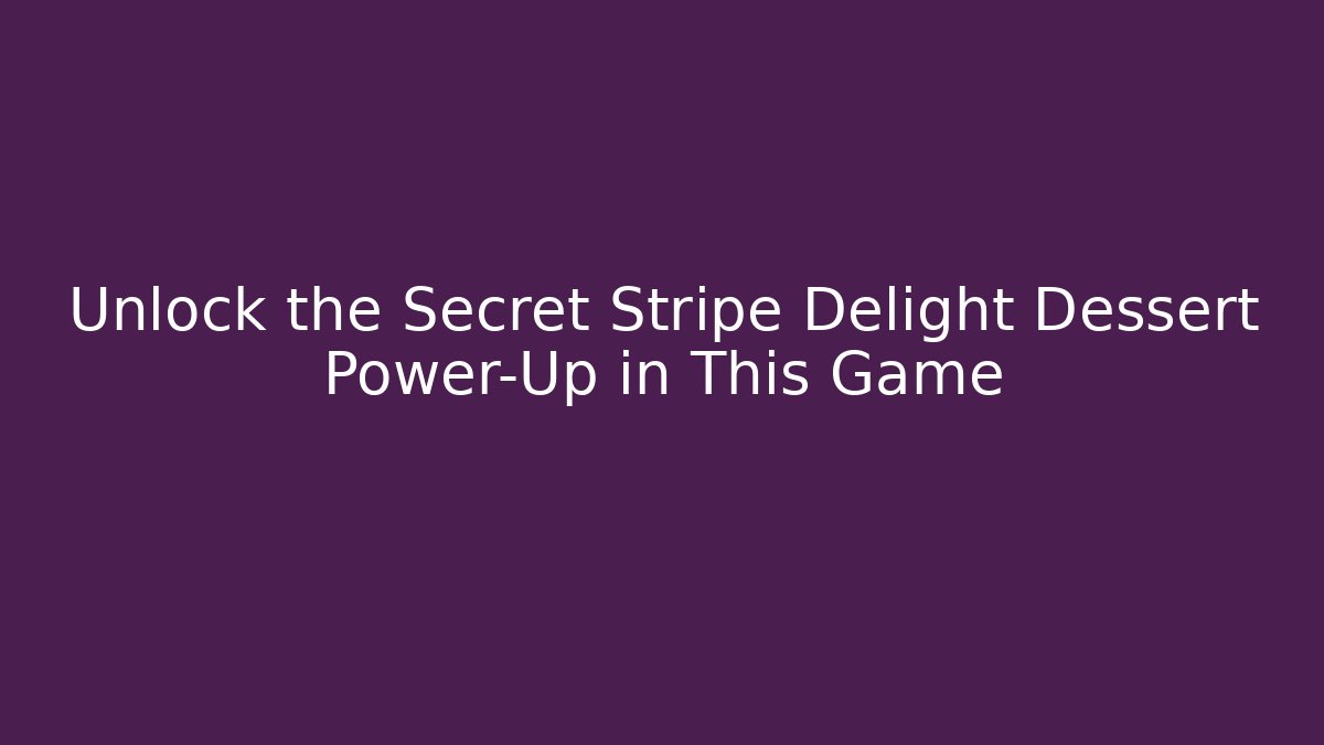 Unlock the Secret Stripe Delight Dessert Power-Up in This Game