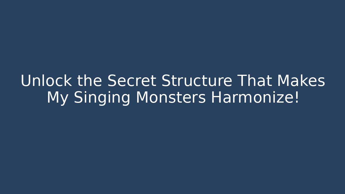 Unlock the Secret Structure That Makes My Singing Monsters Harmonize!