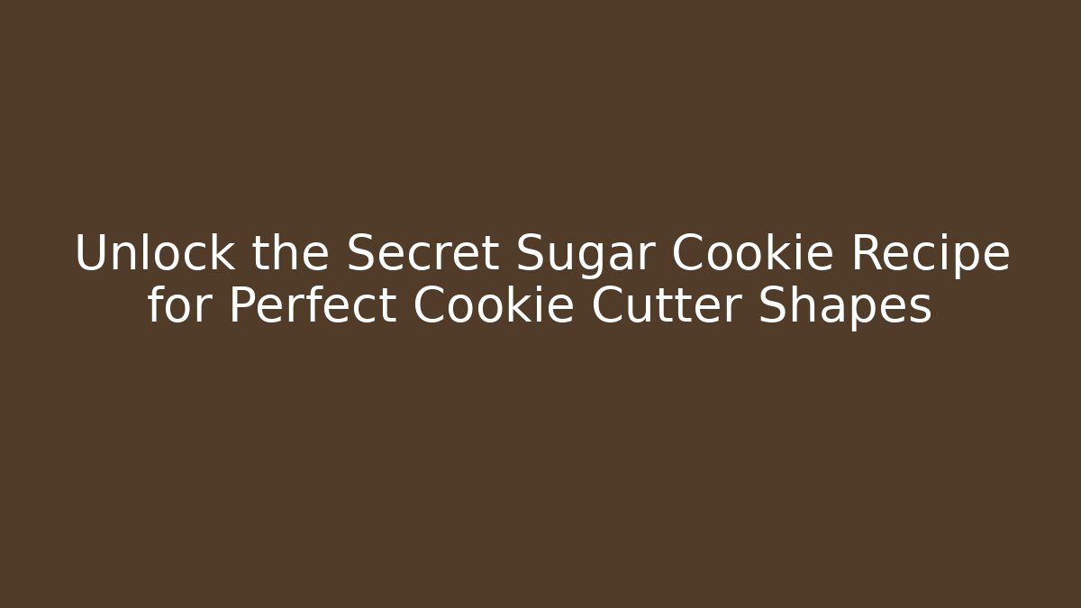 Unlock the Secret Sugar Cookie Recipe for Perfect Cookie Cutter Shapes