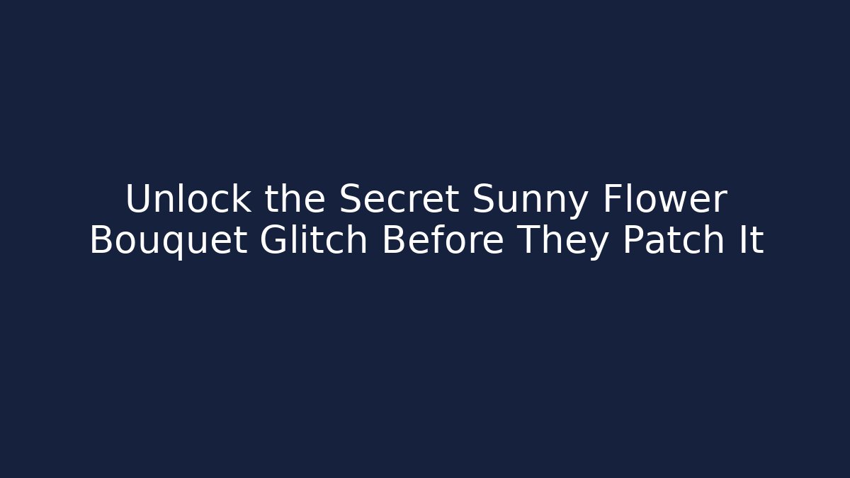 Unlock the Secret Sunny Flower Bouquet Glitch Before They Patch It