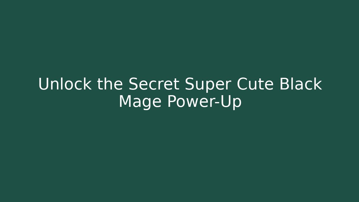 Unlock the Secret Super Cute Black Mage Power-Up