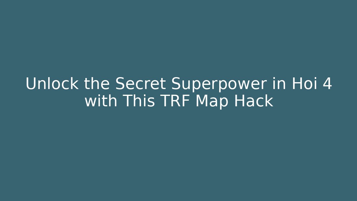 Unlock the Secret Superpower in Hoi 4 with This TRF Map Hack