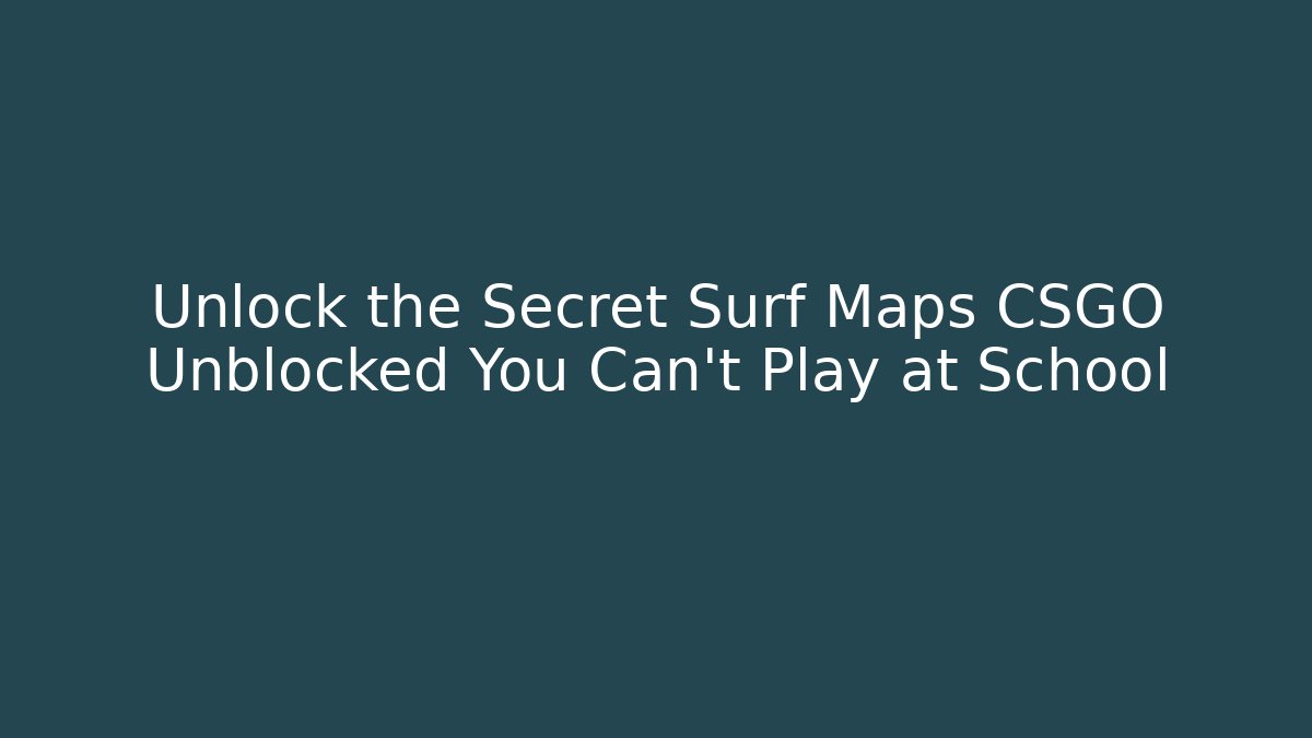 Unlock the Secret Surf Maps CSGO Unblocked You Can't Play at School