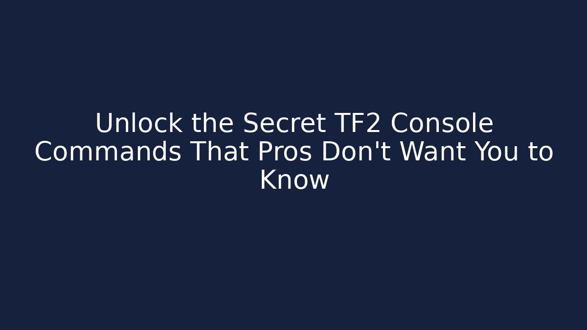 Unlock the Secret TF2 Console Commands That Pros Don't Want You to Know
